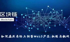如何在亚马逊上销售Web3产品：机遇与挑战